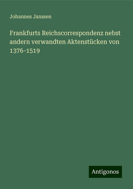 Johannes Janssen: Frankfurts Reichscorrespondenz nebst andern verwandten Aktenstücken von 1376-1519, Buch