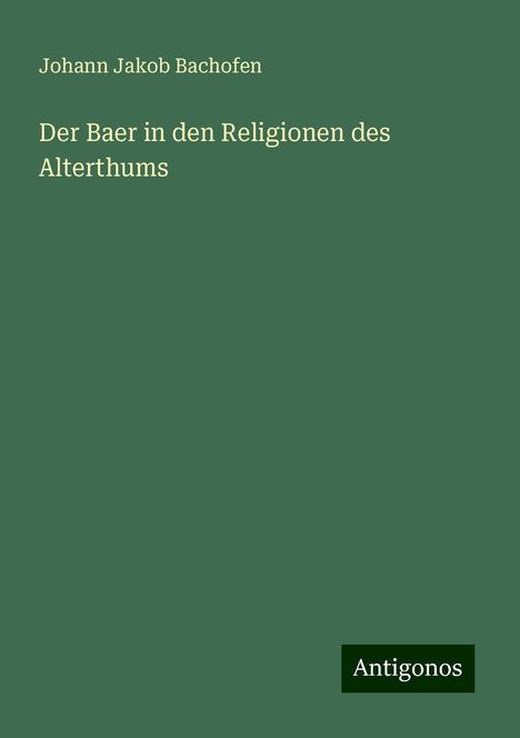 Johann Jakob Bachofen: Der Baer in den Religionen des Alterthums, Buch