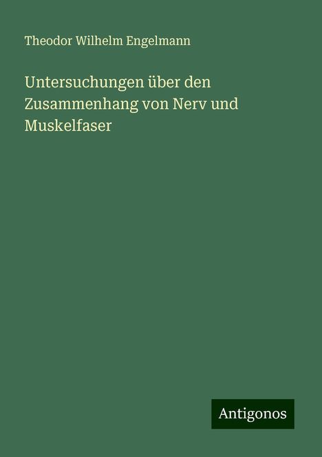 Theodor Wilhelm Engelmann: Untersuchungen über den Zusammenhang von Nerv und Muskelfaser, Buch