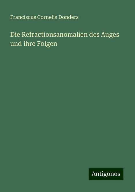 Franciscus Cornelis Donders: Die Refractionsanomalien des Auges und ihre Folgen, Buch