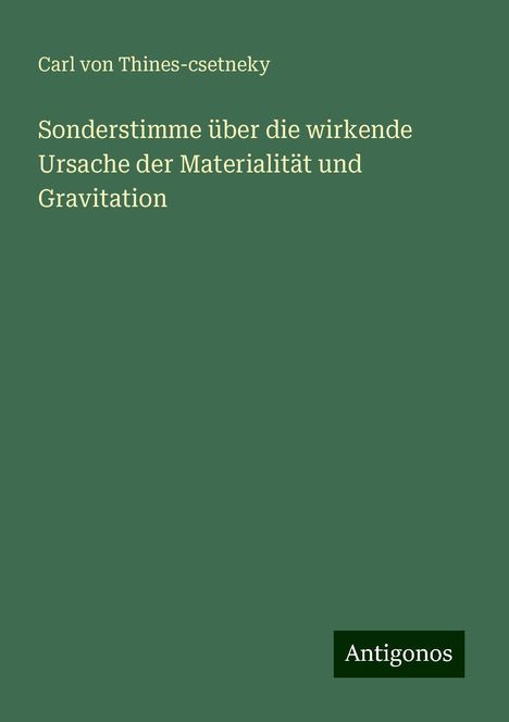 Carl von Thines-csetneky: Sonderstimme über die wirkende Ursache der Materialität und Gravitation, Buch