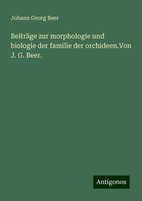 Johann Georg Beer: Beiträge zur morphologie und biologie der familie der orchideen.Von J. G. Beer., Buch