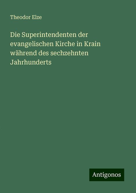 Theodor Elze: Die Superintendenten der evangelischen Kirche in Krain während des sechzehnten Jahrhunderts, Buch