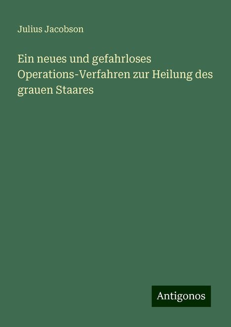 Julius Jacobson: Ein neues und gefahrloses Operations-Verfahren zur Heilung des grauen Staares, Buch
