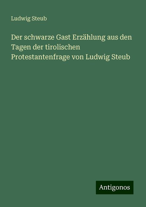 Ludwig Steub: Der schwarze Gast Erzählung aus den Tagen der tirolischen Protestantenfrage von Ludwig Steub, Buch