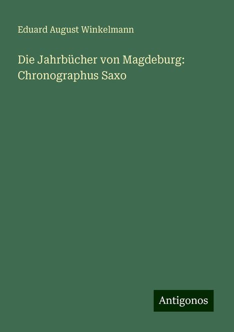 Eduard August Winkelmann: Die Jahrbücher von Magdeburg: Chronographus Saxo, Buch