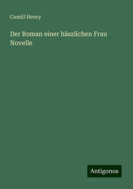 Camill Henry: Der Roman einer häszlichen Frau Novelle, Buch