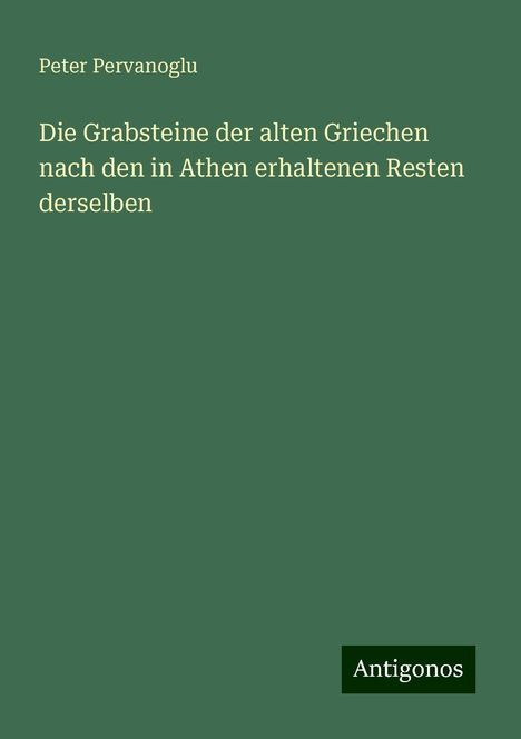 Peter Pervanoglu: Die Grabsteine der alten Griechen nach den in Athen erhaltenen Resten derselben, Buch