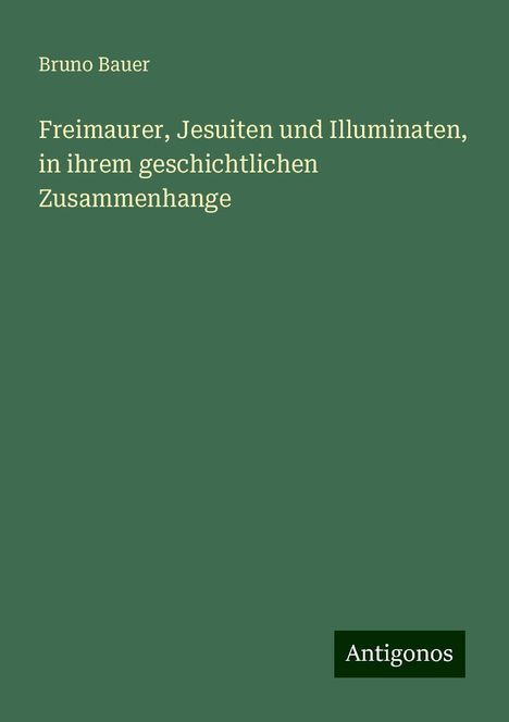 Bruno Bauer: Freimaurer, Jesuiten und Illuminaten, in ihrem geschichtlichen Zusammenhange, Buch