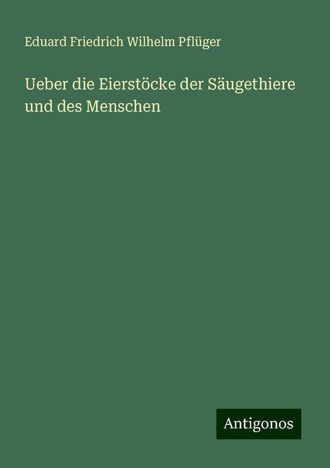 Eduard Friedrich Wilhelm Pflüger: Ueber die Eierstöcke der Säugethiere und des Menschen, Buch