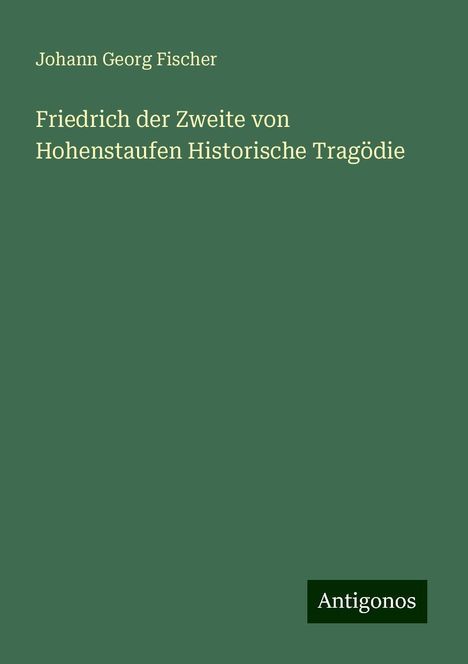 Johann Georg Fischer: Friedrich der Zweite von Hohenstaufen Historische Tragödie, Buch