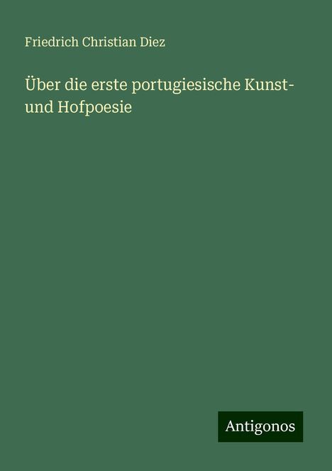 Friedrich Christian Diez: Über die erste portugiesische Kunst- und Hofpoesie, Buch
