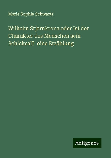 Marie Sophie Schwartz: Wilhelm Stjernkrona oder Ist der Charakter des Menschen sein Schicksal? eine Erzählung, Buch