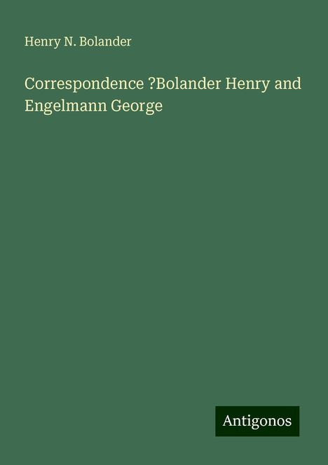 Henry N. Bolander: Correspondence ?Bolander Henry and Engelmann George, Buch