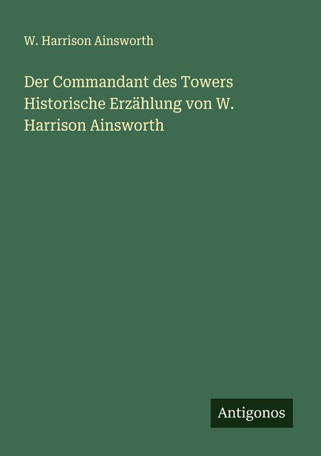 W. Harrison Ainsworth: Der Commandant des Towers Historische Erzählung von W. Harrison Ainsworth, Buch
