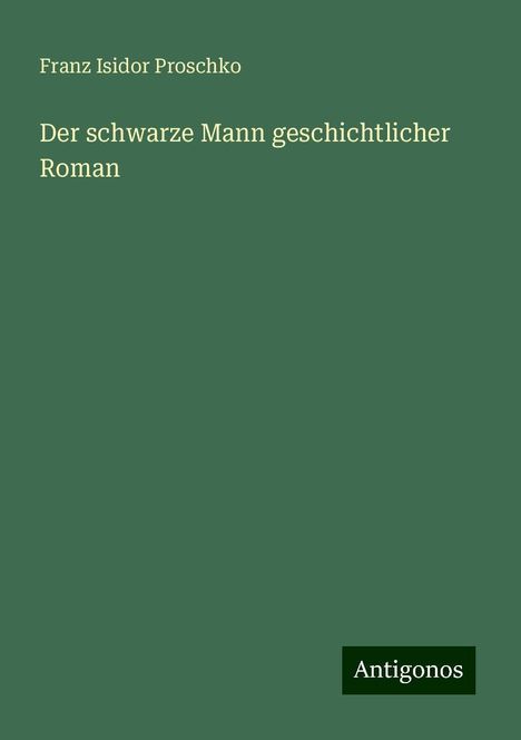 Franz Isidor Proschko: Der schwarze Mann geschichtlicher Roman, Buch