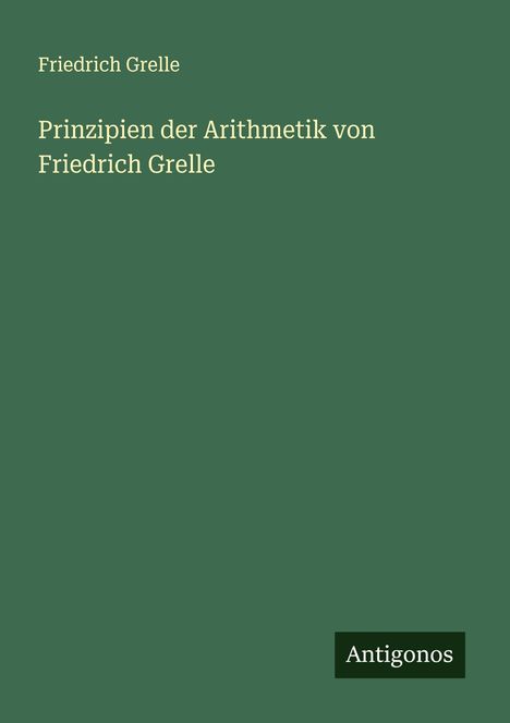 Friedrich Grelle: Prinzipien der Arithmetik von Friedrich Grelle, Buch