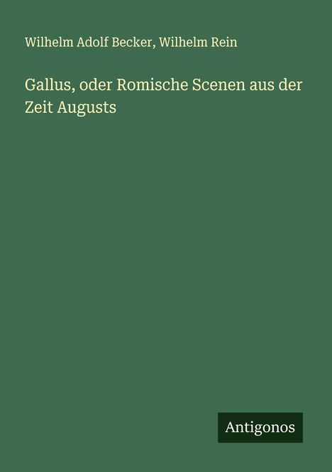 Wilhelm Adolf Becker: Gallus, oder Romische Scenen aus der Zeit Augusts, Buch