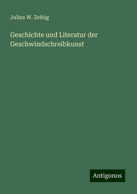 Julius W. Zeibig: Geschichte und Literatur der Geschwindschreibkunst, Buch