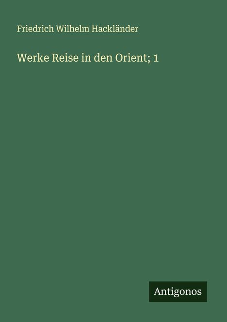 Friedrich Wilhelm Hackländer: Werke Reise in den Orient; 1, Buch