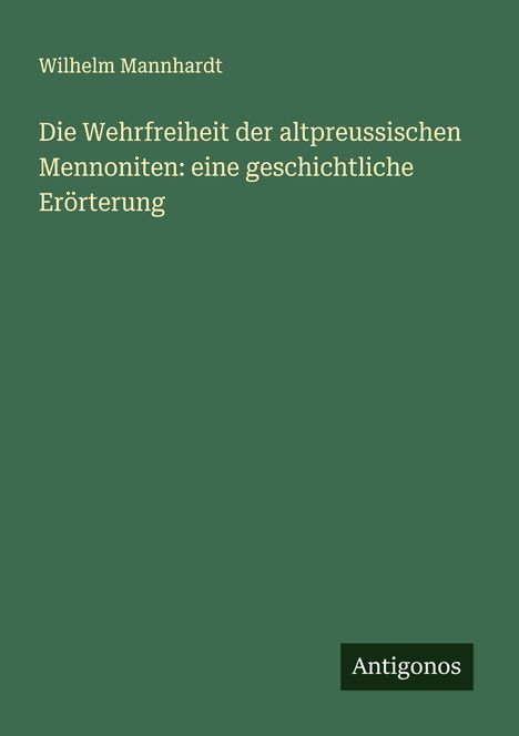 Wilhelm Mannhardt: Die Wehrfreiheit der altpreussischen Mennoniten: eine geschichtliche Erörterung, Buch