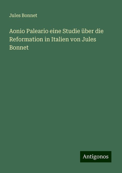 Jules Bonnet: Aonio Paleario eine Studie über die Reformation in Italien von Jules Bonnet, Buch