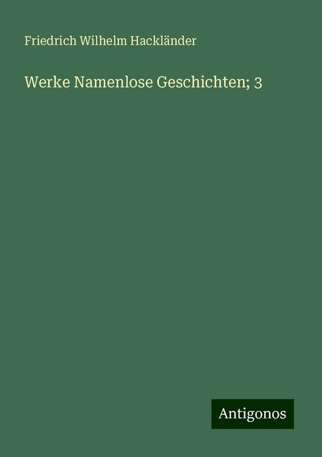 Friedrich Wilhelm Hackländer: Werke Namenlose Geschichten; 3, Buch