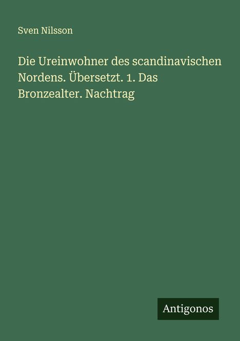 Sven Nilsson: Die Ureinwohner des scandinavischen Nordens. Übersetzt. 1. Das Bronzealter. Nachtrag, Buch