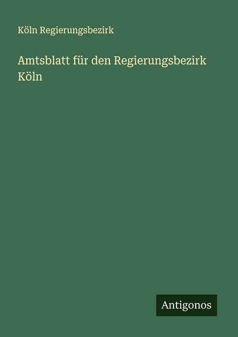 Köln Regierungsbezirk: Amtsblatt für den Regierungsbezirk Köln, Buch