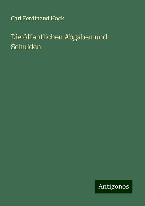 Carl Ferdinand Hock: Die öffentlichen Abgaben und Schulden, Buch