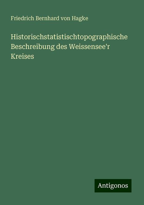 Friedrich Bernhard von Hagke: Historischstatistischtopographische Beschreibung des Weissensee'r Kreises, Buch