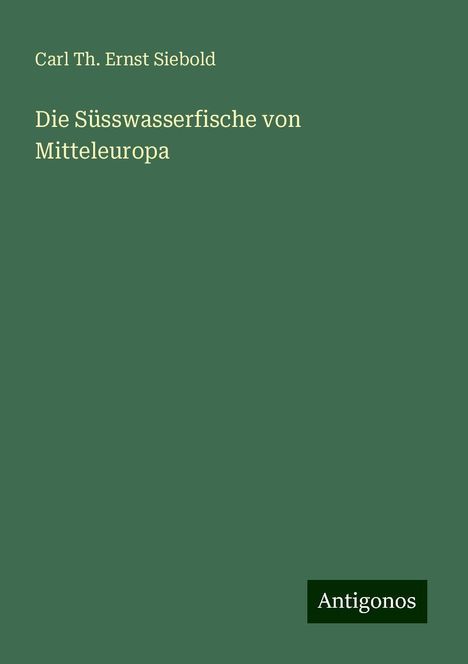 Carl Th. Ernst Siebold: Die Süsswasserfische von Mitteleuropa, Buch