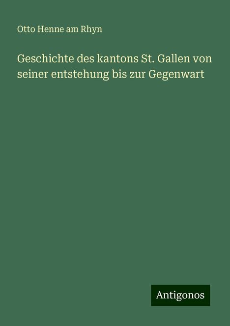 Otto Henne Am Rhyn: Geschichte des kantons St. Gallen von seiner entstehung bis zur Gegenwart, Buch