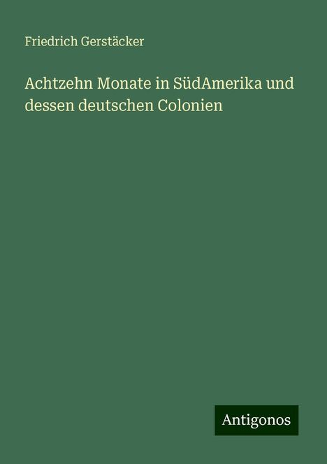 Friedrich Gerstäcker: Achtzehn Monate in SüdAmerika und dessen deutschen Colonien, Buch