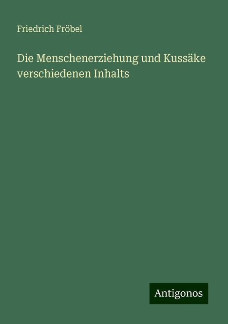 Friedrich Fröbel: Die Menschenerziehung und Kussäke verschiedenen Inhalts, Buch