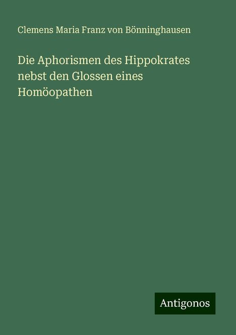 Clemens Maria Franz von Bönninghausen: Die Aphorismen des Hippokrates nebst den Glossen eines Homöopathen, Buch