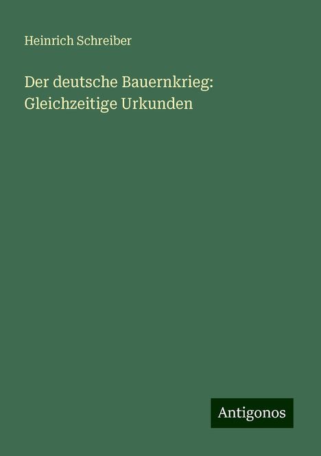 Heinrich Schreiber: Der deutsche Bauernkrieg: Gleichzeitige Urkunden, Buch