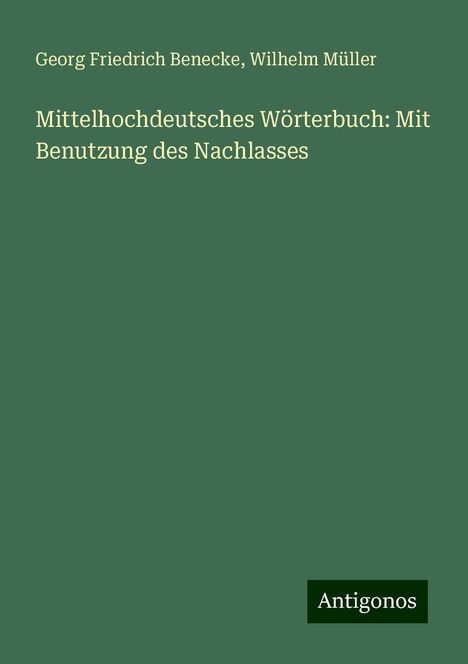 Georg Friedrich Benecke: Mittelhochdeutsches Wörterbuch: Mit Benutzung des Nachlasses, Buch