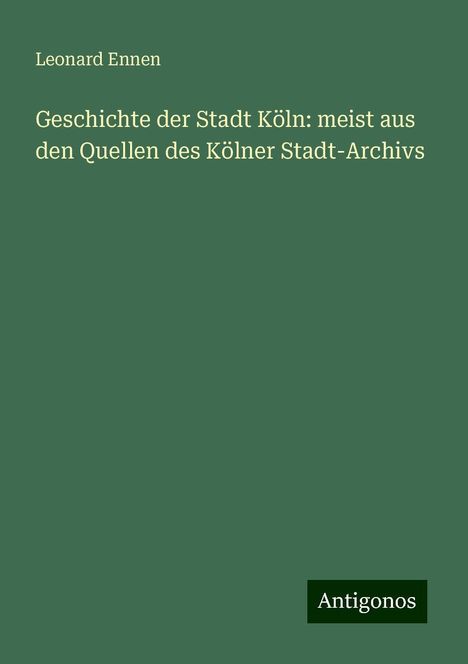 Leonard Ennen: Geschichte der Stadt Köln: meist aus den Quellen des Kölner Stadt-Archivs, Buch
