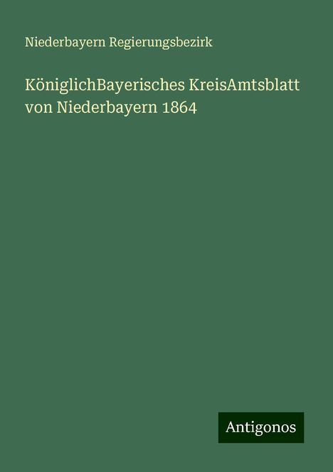 Niederbayern Regierungsbezirk: KöniglichBayerisches KreisAmtsblatt von Niederbayern 1864, Buch