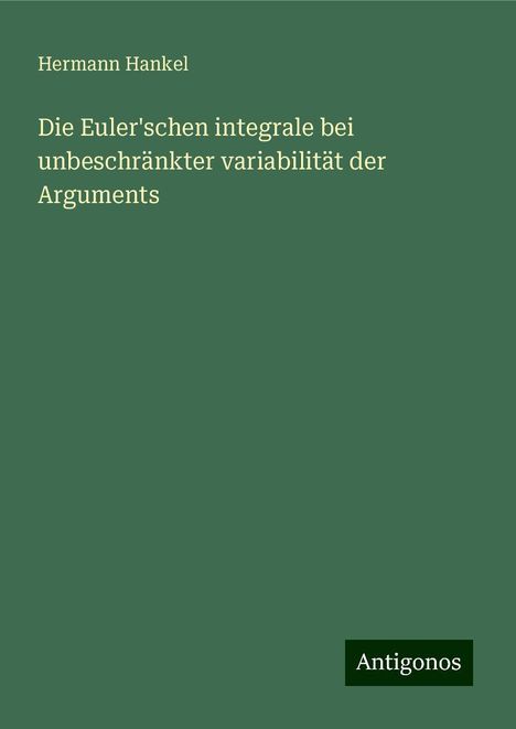 Hermann Hankel: Die Euler'schen integrale bei unbeschränkter variabilität der Arguments, Buch