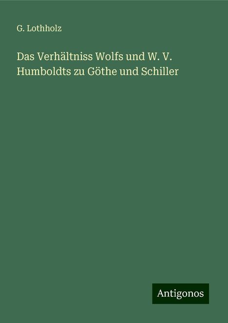 G. Lothholz: Lothholz, G: Verhältniss Wolfs und W. V. Humboldts zu Göthe, Buch