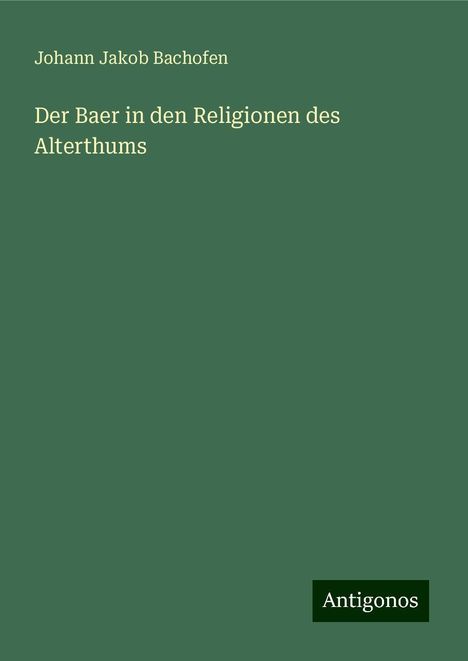 Johann Jakob Bachofen: Der Baer in den Religionen des Alterthums, Buch