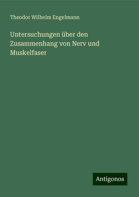 Theodor Wilhelm Engelmann: Untersuchungen über den Zusammenhang von Nerv und Muskelfaser, Buch