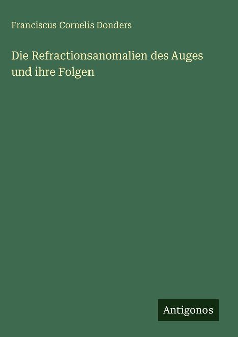 Franciscus Cornelis Donders: Die Refractionsanomalien des Auges und ihre Folgen, Buch