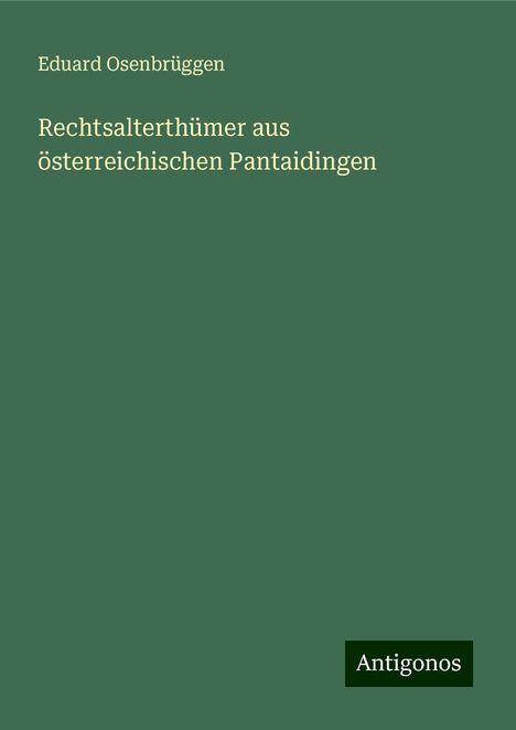 Eduard Osenbrüggen: Rechtsalterthümer aus österreichischen Pantaidingen, Buch