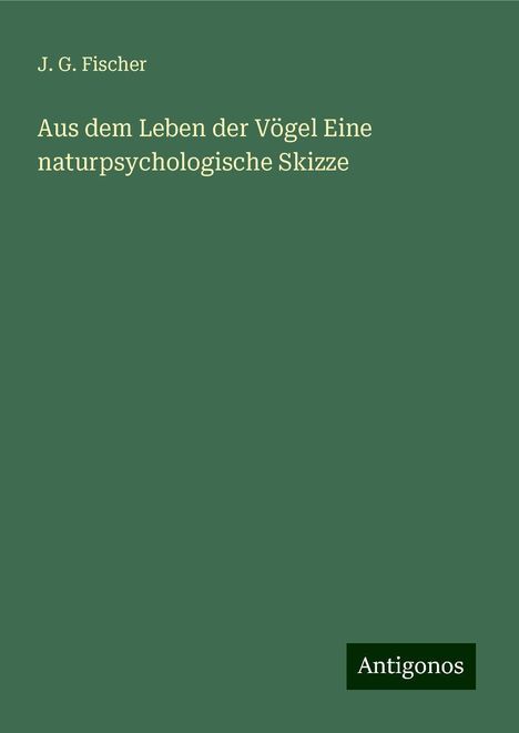 J. G. Fischer: Aus dem Leben der Vögel Eine naturpsychologische Skizze, Buch