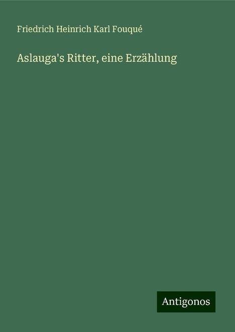 Friedrich Heinrich Karl Fouqué: Fouqué, F: Aslauga's Ritter, eine Erzählung, Buch
