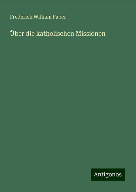 Frederick William Faber: Faber, F: Über die katholischen Missionen, Buch