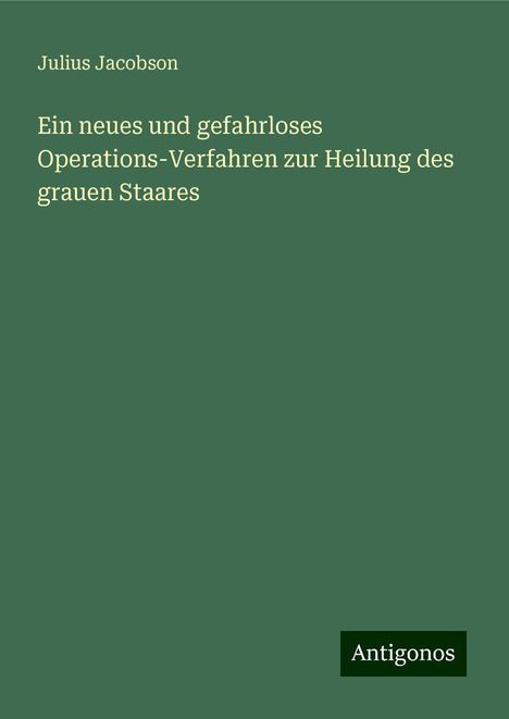 Julius Jacobson: Ein neues und gefahrloses Operations-Verfahren zur Heilung des grauen Staares, Buch